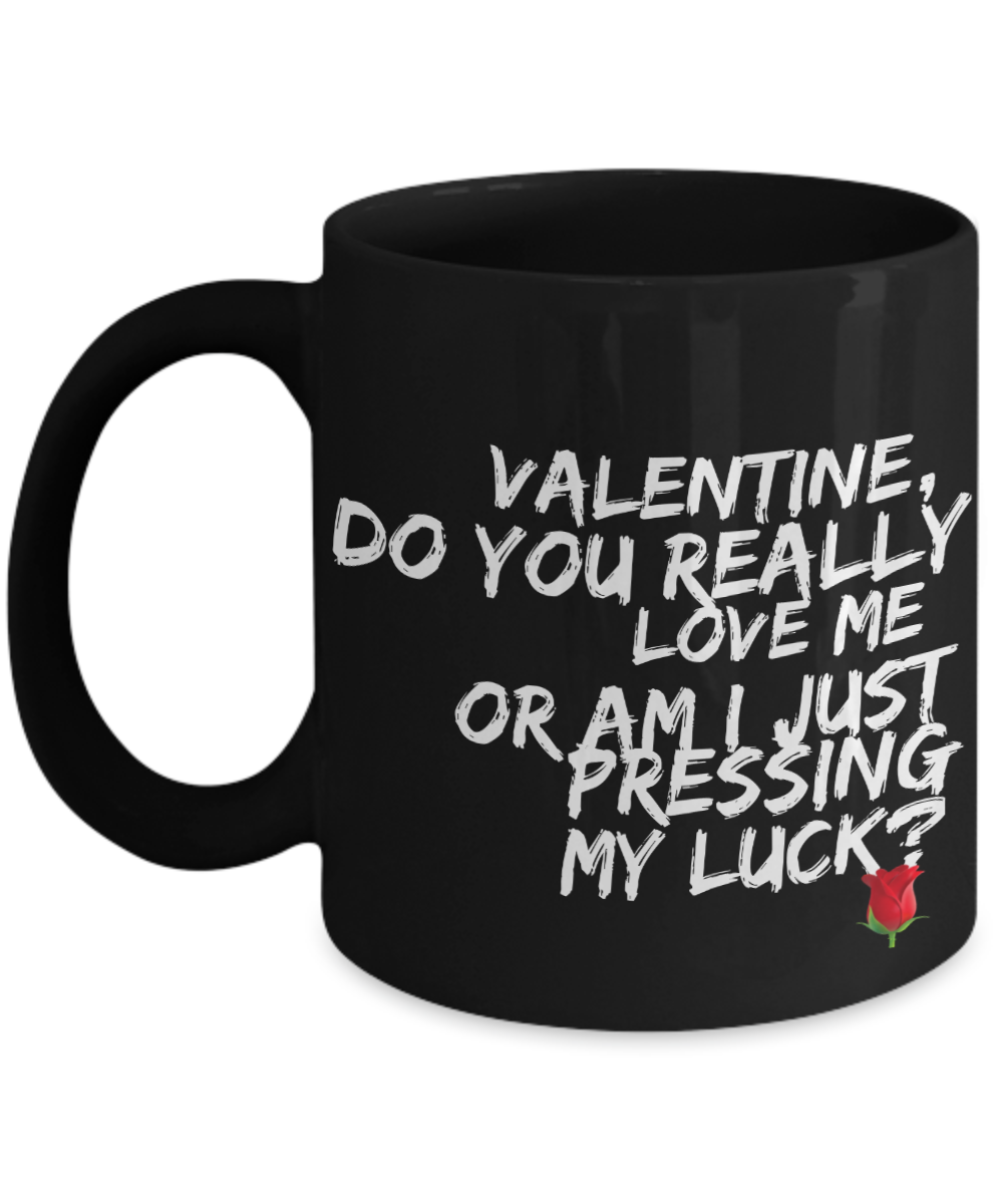 Novelty Coffee Mug - Valentine, do you really love me or am I just pressing my luck - Classy Sassy Things