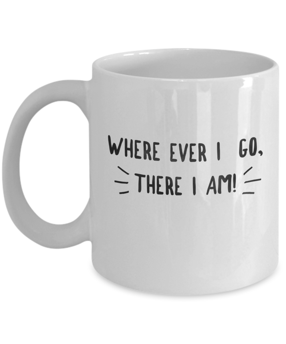 Novelty Coffee Mug - Where Ever I Go, There I Am - Classy Sassy Things